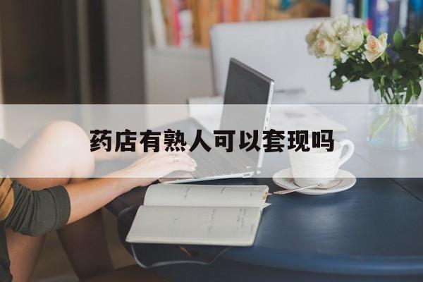 温岭最新药店有熟人可以套现吗方法分析(最方便真实的温岭药店有熟人可以套现吗现在方法)