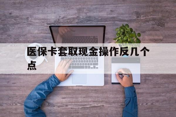温岭最新医保卡套取现金操作反几个点方法分析(最方便真实的温岭医保卡套取现金对个人什么影响方法)