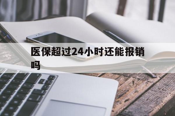 温岭最新医保超过24小时还能报销吗方法分析(最方便真实的温岭住院医保超过24小时方法)