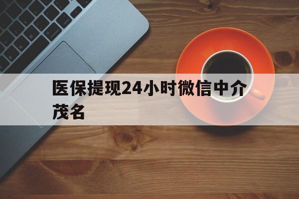 温岭医保提现24小时微信中介茂名的简单介绍