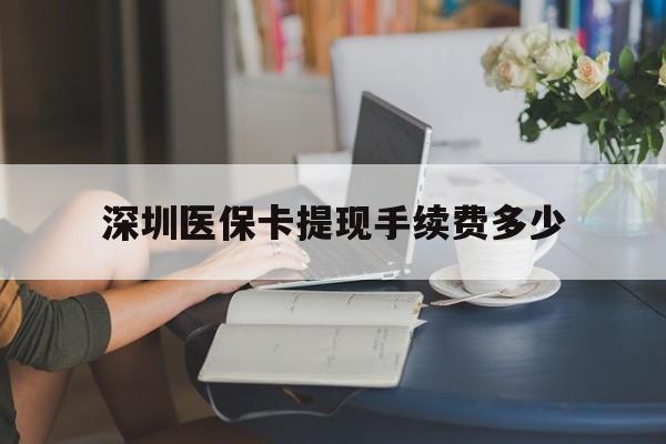 温岭最新深圳医保卡提现手续费多少方法分析(最方便真实的温岭深圳医保卡提现龙华吧方法)