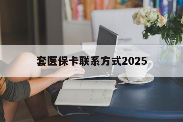 温岭最新套医保卡联系方式2025方法分析(最方便真实的温岭谁能帮我套医保卡方法)