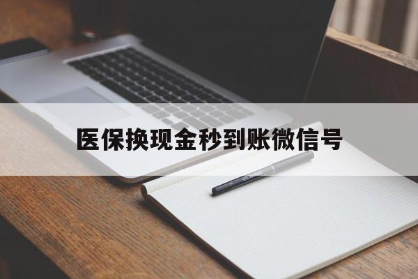 温岭最新医保换现金秒到账微信号方法分析(最方便真实的温岭医保换现金秒到账微信号是真的吗方法)