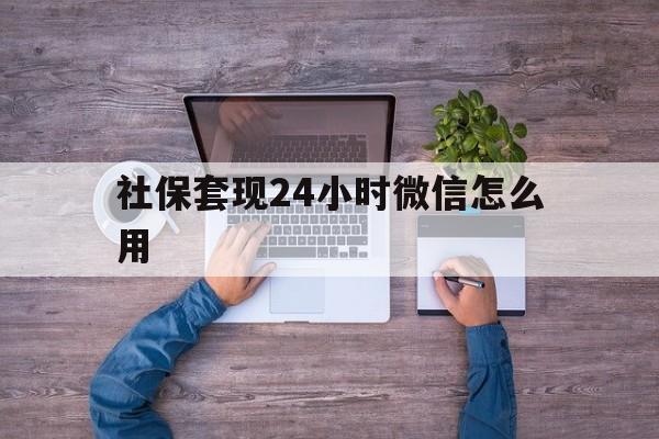 温岭最新社保套现24小时微信怎么用方法分析(最方便真实的温岭社保卡套现的联系方式方法)