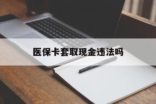 温岭最新医保卡套取现金违法吗方法分析(最方便真实的温岭医保卡套取现金违法吗怎么处理方法)